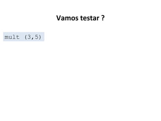 Vamos testar ?
mult (3,5)

 