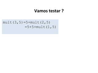 Vamos testar ?
mult(3,5)=5+mult(2,5)
=5+5+mult(1,5)

 