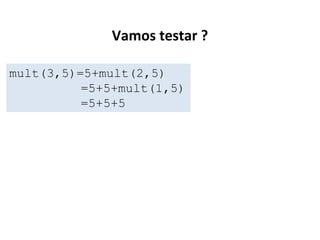 Vamos testar ?
mult(3,5)=5+mult(2,5)
=5+5+mult(1,5)
=5+5+5

 