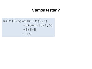 Vamos testar ?
mult(3,5)=5+mult(2,5)
=5+5+mult(1,5)
=5+5+5
= 15

 