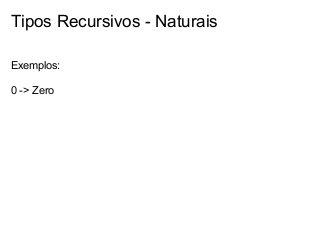 Tipos Recursivos - Naturais
Exemplos:
0 -> Zero

 