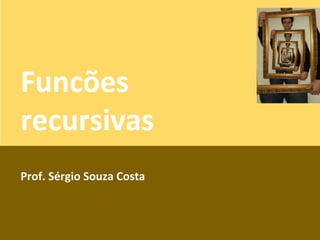 Recursividade
Prof. Sérgio Souza Costa

 