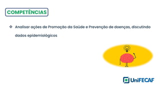 COMPETÊNCIAS
❖ Analisar ações de Promoção da Saúde e Prevenção de doenças, discutindo
dados epidemiológicos
 