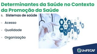 Determinantes da Saúde no Contexto
da Promoção da Saúde
5. Sistemas de saúde
- Acesso
- Qualidade
- Organização
 