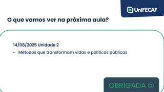 O que vamos ver na próxima aula?
(Conteúdos aqui)
14/08/2025 Unidade 2
• Métodos que transformam vidas e políticas públicas
OBRIGADA ☺
 