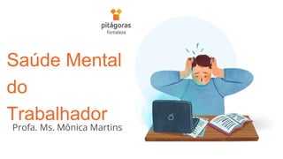 Saúde Mental
do
Trabalhador
Profa. Ms. Mônica Martins
 