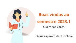 Boas vindas ao
semestre 2023.1
Quem são vocês?
O que esperam da disciplina?
 