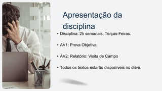 Apresentação da
disciplina
• Disciplina: 2h semanais, Terças-Feiras.
• AV1: Prova Objetiva.
• AV2: Relatório: Visita de Campo
• Todos os textos estarão disponíveis no drive.
 