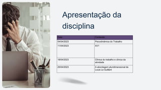 Apresentação da
disciplina
Data Conteúdo
04/04/2023 Psicodinâmica do Trabalho
11/04/2023 AV1
18/04/2023 Clínica do trabalho e clínica da
atividade
25/04/2023 A abordagem pluridimensional de
Louis Le Guillant
 
