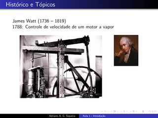 Histórico e Tópicos
James Watt (1736 – 1819)
1788: Controle de velocidade de um motor a vapor
Adriano A. G. Siqueira Aula 1 - Introdução
 