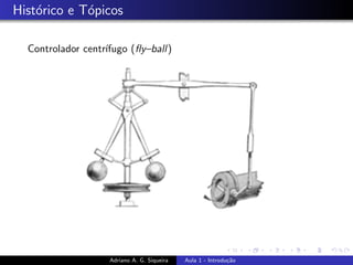 Histórico e Tópicos
Controlador centrı́fugo (fly–ball)
Adriano A. G. Siqueira Aula 1 - Introdução
 