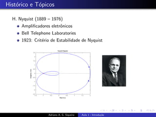 Histórico e Tópicos
H. Nyquist (1889 – 1976)
Amplificadores eletrônicos
Bell Telephone Laboratories
1923: Critério de Estabilidade de Nyquist
Adriano A. G. Siqueira Aula 1 - Introdução
 
