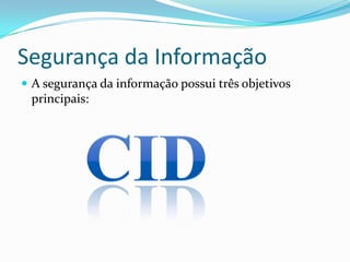Segurança da Informação
 A segurança da informação possui três objetivos

principais:

 