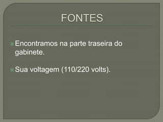 Encontramos na parte traseira do
gabinete.
Sua voltagem (110/220 volts).
 