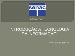 INTRODUÇÃO A TECNOLOGIA
DA INFORMAÇÃO
Jamilson Garcia de Sousa
 