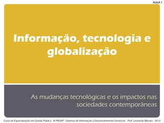 Informação, tecnologia e globalização 
As mudanças tecnológicas e os impactos nas sociedades contemporâneas 
Prof. Leonardo Moraes - 2014  