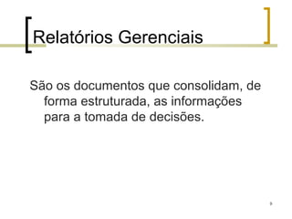 Relatórios Gerenciais

São os documentos que consolidam, de
  forma estruturada, as informações
  para a tomada de decisões.




                                       9
 