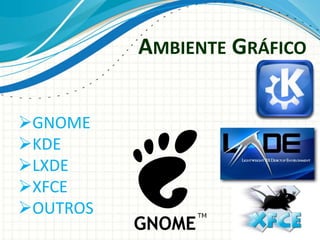 AMBIENTE GRÁFICO


GNOME
KDE
LXDE
XFCE
OUTROS
 
