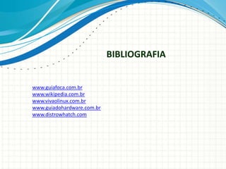 BIBLIOGRAFIA


www.guiafoca.com.br
www.wikipedia.com.br
www.vivaolinux.com.br
www.guiadohardware.com.br
www.distrowhatch.com
 
