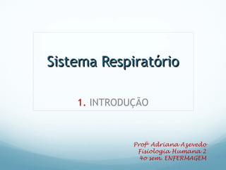 Sistema RespiratórioSistema Respiratório
1. INTRODUÇÃO
Profa
Adriana Azevedo
Fisiologia Humana 2
4o sem. ENFERMAGEM
 