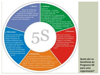 Quais são os 
benefícios do 
Programa 5S 
para uma 
organização? 
 