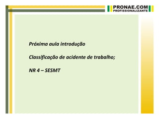 Próxima aula introdução

Classificação de acidente de trabalho;

NR 4 – SESMT
 