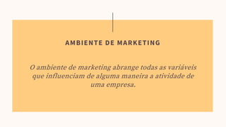 O ambiente de marketing abrange todas as variáveis
que influenciam de alguma maneira a atividade de
uma empresa.
AMBIENTE DE MARKETING
 