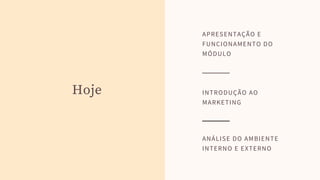 Hoje INTRODUÇÃO AO
MARKETING
ANÁLISE DO AMBIENTE
INTERNO E EXTERNO
APRESENTAÇÃO E
FUNCIONAMENTO DO
MÓDULO
 