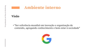 • "Ser referência mundial em inovação e organização de
conteúdo, agregando conhecimento e bem estar à sociedade"
Pós-graduação
em
Plano
de
Marketing
Ambiente interno
Visão
 