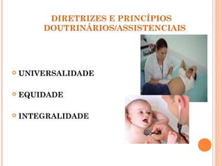 DIRETRIZES E PRINCÍPIOS
DOUTRINÁRIOS/ASSISTENCIAIS
 UNIVERSALIDADE
 EQUIDADE
 INTEGRALIDADE
12
 