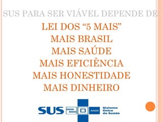 SUS PARA SER VIÁVEL DEPENDE DE:
LEI DOS “5 MAIS”
MAIS BRASIL
MAIS SAÚDE
MAIS EFICIÊNCIA
MAIS HONESTIDADE
MAIS DINHEIRO
25
 