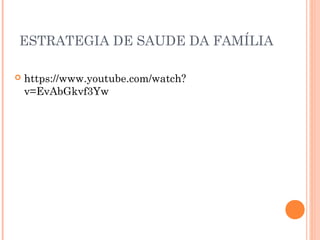 ESTRATEGIA DE SAUDE DA FAMÍLIA
 https://www.youtube.com/watch?
v=EvAbGkvf3Yw
 