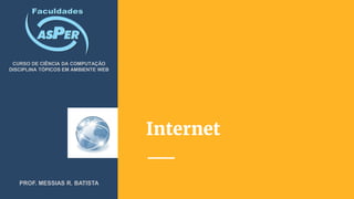 Internet
CURSO DE CIÊNCIA DA COMPUTAÇÃO
DISCIPLINA TÓPICOS EM AMBIENTE WEB
PROF. MESSIAS R. BATISTA
 