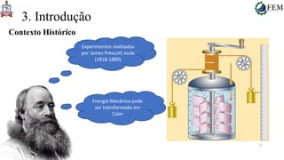 15
3. Introdução
Contexto Histórico
Experimentos realizados
por James Prescott Joule
(1818-1889)
Energia Mecânica pode
ser transformado em
Calor
 