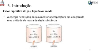 26
3. Introdução
Calor específico de gás, líquido ou sólido
• A energia necessária para aumentar a temperatura em um grau de
uma unidade de massa de dada substância
 