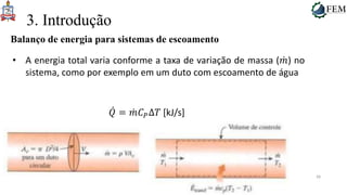 38
3. Introdução
Balanço de energia para sistemas de escoamento
• A energia total varia conforme a taxa de variação de massa (𝑚) no
sistema, como por exemplo em um duto com escoamento de água
𝑄 = 𝑚𝐶𝑃Δ𝑇 [kJ/s]
 