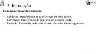 40
3. Introdução
Condução, convecção e radiação
• Condução: Transferência de calor através de meio sólido;
• Convecção: Transferência de calor através de meio fluido;
• Radiação: Transferência de calor através de ondas eletromagnéticas;
 