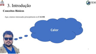 6
3. Introdução
Aqui, estamos interessados principalmente no CALOR
Conceitos Básicos
Calor
 