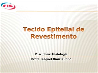 Disciplina: Histologia
Profa. Raquel Diniz Rufino
 