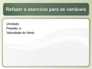 Título
Texto...
Refazer o exercício para as variáveis
Umidade,
Pressão, e
Velocidade do Vento
 
