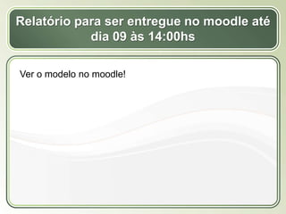 Título
Texto...
Relatório para ser entregue no moodle até
dia 09 às 14:00hs
Ver o modelo no moodle!
 