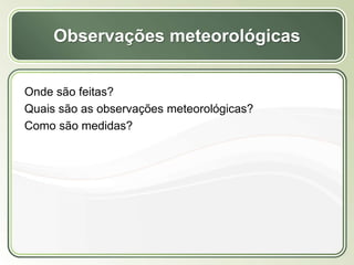 Título
Texto...
Observações meteorológicas
Onde são feitas?
Quais são as observações meteorológicas?
Como são medidas?
 