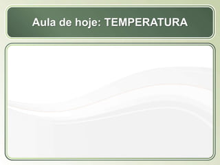 Título
Texto...
Aula de hoje: TEMPERATURA
 