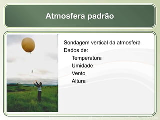 Título
Texto...
Atmosfera padrão
Sondagem vertical da atmosfera
Dados de:
Temperatura
Umidade
Vento
Altura
http://www.cas.manchester.ac.uk/images/photos/instruments/radiosonde_launch-01.jpg
 