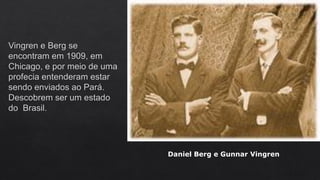 Daniel Berg e Gunnar Vingren
 