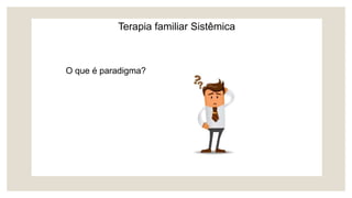Terapia familiar Sistêmica
O que é paradigma?
 