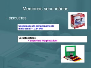Memórias secundárias DISQUETES Capacidade de armazenamento mais usual – 1,44 MB  Características: * Superfície magnetizável 