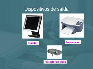 Dispositivos de saída Monitor Impressora Projector de vídeo 