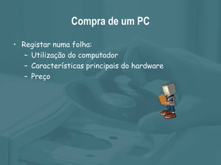 Compra de um PC Registar numa folha: Utilização do computador Características principais do hardware Preço 