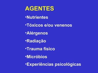 AGENTES:
•Nutrientes
•Tóxicos e/ou venenos
•Alérgenos
•Radiação
•Trauma físico
•Micróbios
•Experiências psicológicas
 